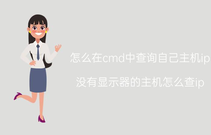 怎么在cmd中查询自己主机ip 没有显示器的主机怎么查ip？